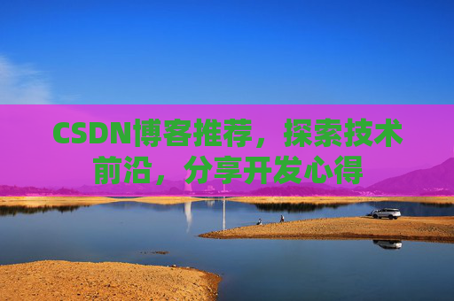 CSDN博客推荐，探索技术前沿，分享开发心得